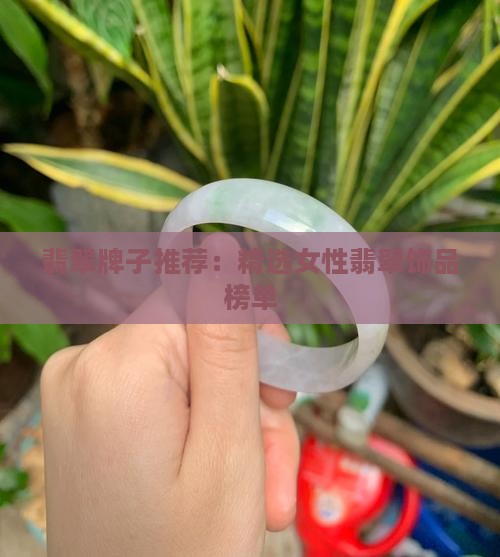 翡翠牌子推荐：精选女性翡翠饰品榜单