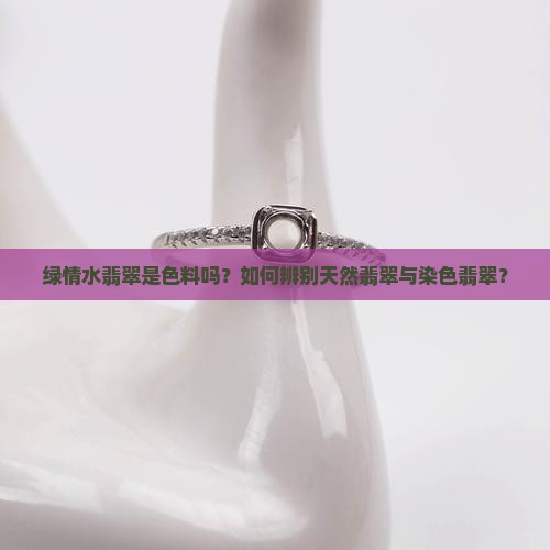 绿情水翡翠是色料吗？如何辨别天然翡翠与染色翡翠？