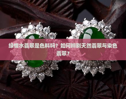 绿情水翡翠是色料吗？如何辨别天然翡翠与染色翡翠？