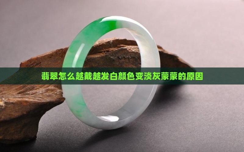 翡翠怎么越戴越发白颜色变淡灰蒙蒙的原因