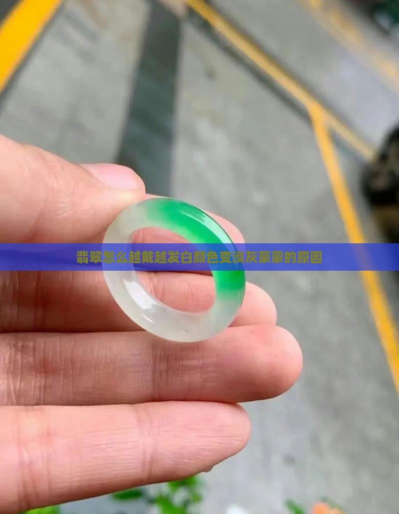 翡翠怎么越戴越发白颜色变淡灰蒙蒙的原因