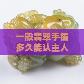 一般翡翠手镯多久能认主人