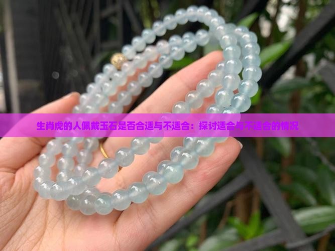 生肖虎的人佩戴玉石是否合适与不适合：探讨适合与不适合的情况