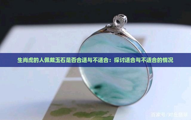 生肖虎的人佩戴玉石是否合适与不适合：探讨适合与不适合的情况