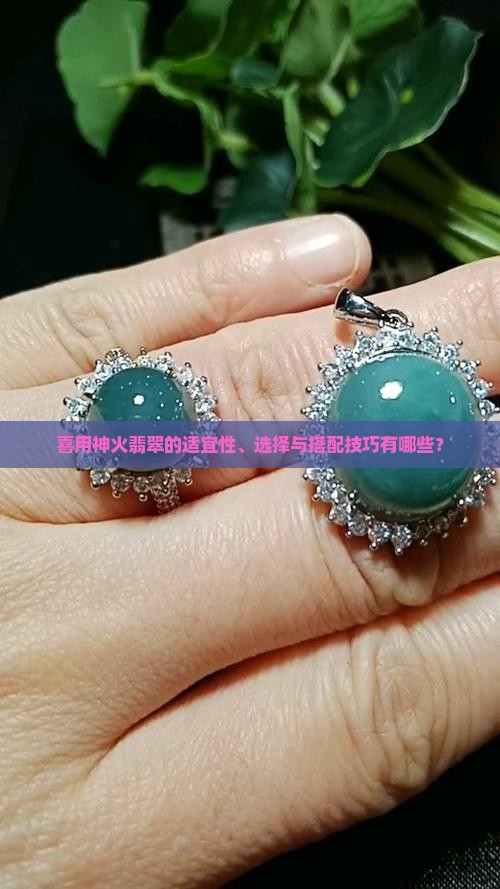喜用神火翡翠的适宜性、选择与搭配技巧有哪些？