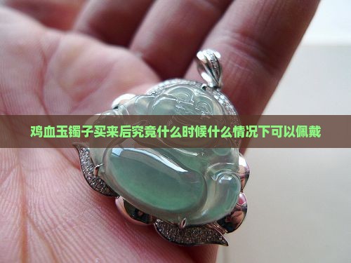 鸡血玉镯子买来后究竟什么时候什么情况下可以佩戴 鸡血玉镯子买来后究竟什么时候什么情况下可以佩戴