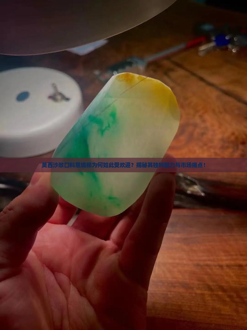 莫西沙敞口料意境棉为何如此受欢迎？揭秘其独特魅力与市场痛点！
