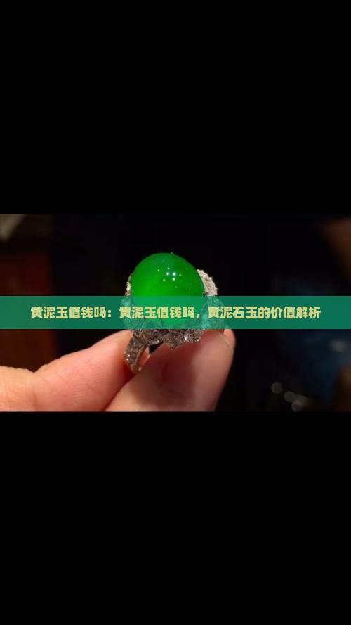 黄泥玉值钱吗：黄泥玉值钱吗，黄泥石玉的价值解析