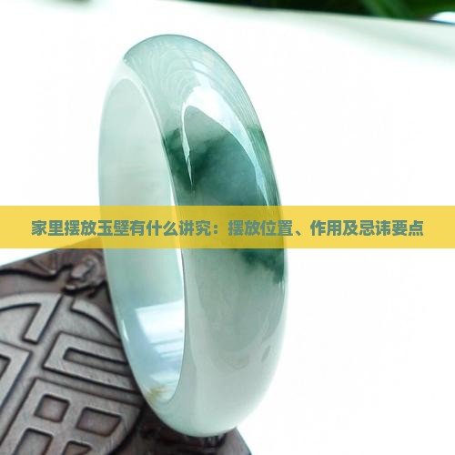家里摆放玉壁有什么讲究：摆放位置、作用及忌讳要点
