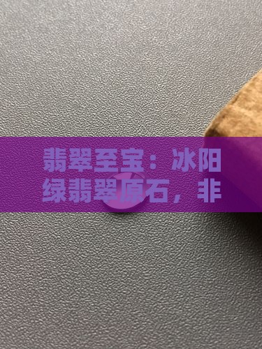 翡翠至宝：冰阳绿翡翠原石，非凡价值典藏