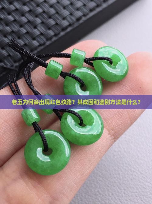 老玉为何会出现红色纹路？其成因和鉴别方法是什么？