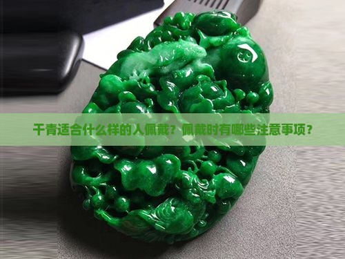 干青适合什么样的人佩戴？佩戴时有哪些注意事项？