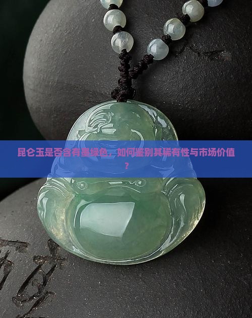 昆仑玉是否含有墨绿色，如何鉴别其稀有性与市场价值？