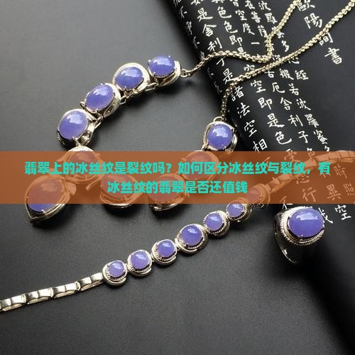 翡翠上的冰丝纹是裂纹吗？如何区分冰丝纹与裂纹，有冰丝纹的翡翠是否还值钱