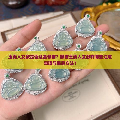 玉美人女款是否适合佩戴？佩戴玉美人女款有哪些注意事项与保养方法？
