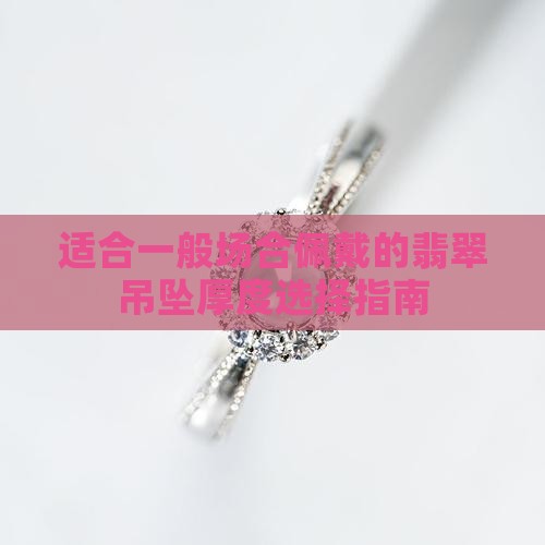 适合一般场合佩戴的翡翠吊坠厚度选择指南