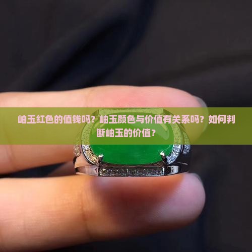 岫玉红色的值钱吗?岫玉颜色与价值有关系吗?如何判断岫玉的价值? 岫玉红色的值钱吗?岫玉颜色与价值有关系吗?如何判断岫玉的价值?