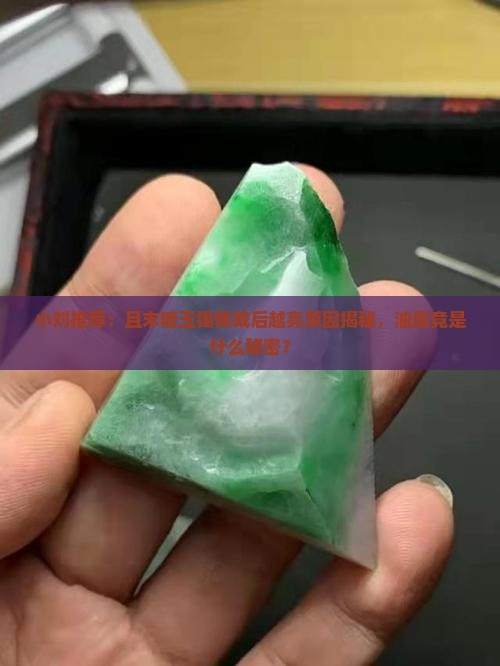 小刘推荐：且末糖玉镯佩戴后越亮原因揭秘，油脂竟是什么秘密？