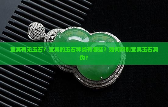 宜宾有无玉石？宜宾的玉石种类有哪些？如何辨别宜宾玉石真伪？