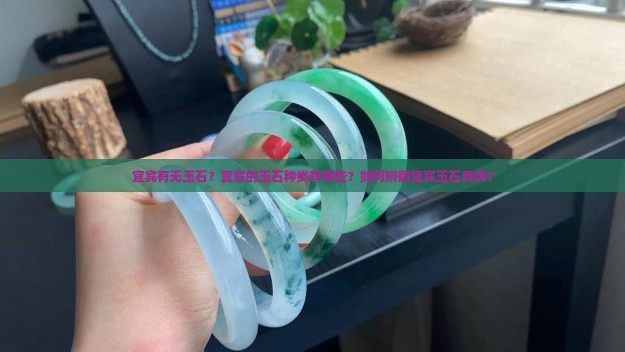 宜宾有无玉石？宜宾的玉石种类有哪些？如何辨别宜宾玉石真伪？