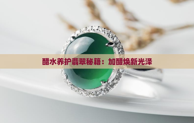 醋水养护翡翠秘籍：加醋焕新光泽