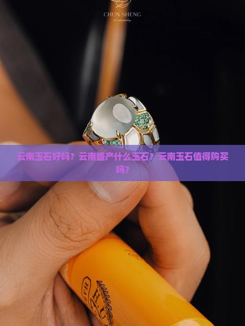 云南玉石好吗？云南盛产什么玉石？云南玉石值得购买吗？