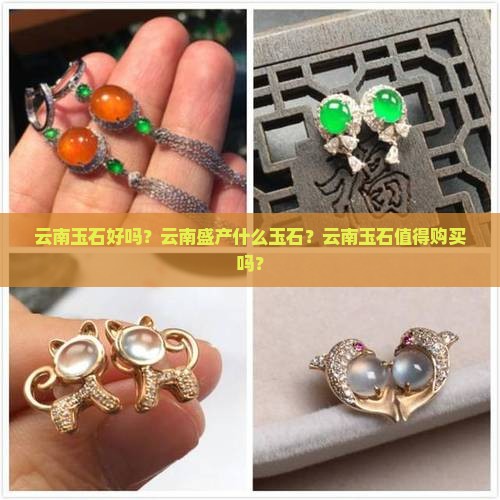 云南玉石好吗？云南盛产什么玉石？云南玉石值得购买吗？