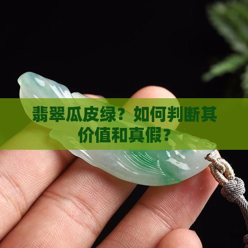 翡翠瓜皮绿？如何判断其价值和真假？