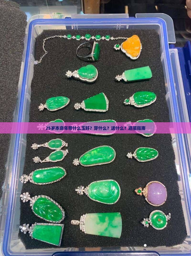 25岁本命年带什么玉好？穿什么？送什么？避星指南