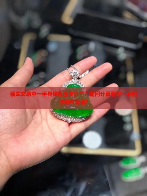 翡翠交易中一手具体包含多少个？如何计算翡翠一手的价格与重量？