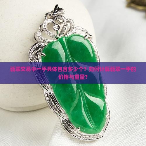 翡翠交易中一手具体包含多少个？如何计算翡翠一手的价格与重量？