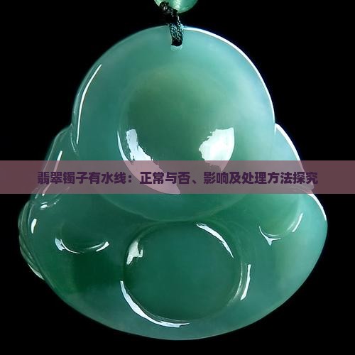 翡翠镯子有水线：正常与否、影响及处理方法探究