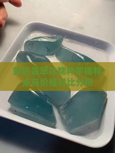 新坑翡翠冰糯种手镯特点与价格对比分析