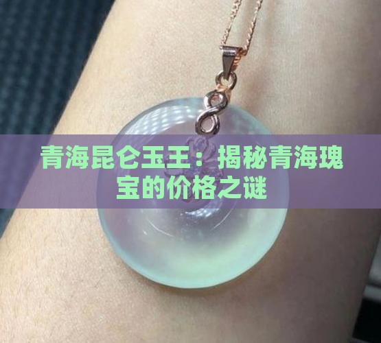 青海昆仑玉王：揭秘青海瑰宝的价格之谜