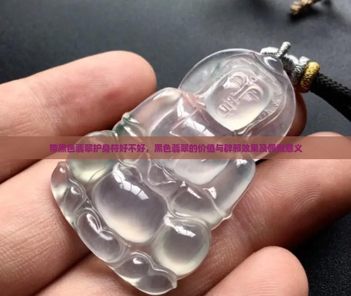 带黑色翡翠护身符好不好，黑色翡翠的价值与辟邪效果及佩戴意义