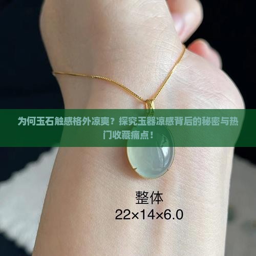 为何玉石触感格外凉爽？探究玉器凉感背后的秘密与热门收藏痛点！