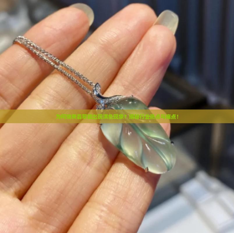 为何烧黄翡翠能出现满色现象？揭秘行业热点与痛点！