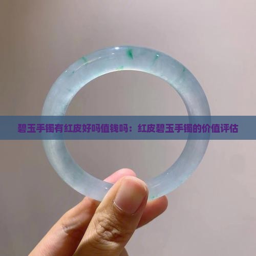 碧玉手镯有红皮好吗值钱吗：红皮碧玉手镯的价值评估