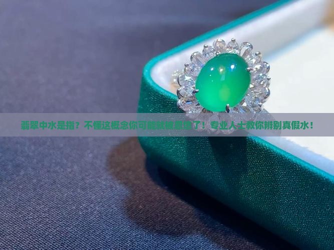 翡翠中水是指？不懂这概念你可能就被忽悠了！专业人士教你辨别真假水！