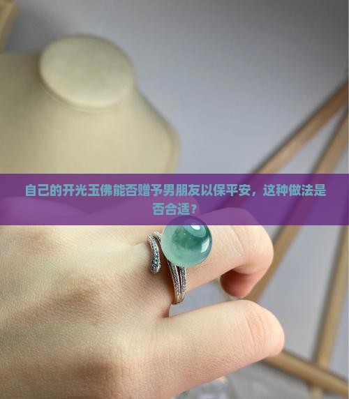自己的开光玉佛能否赠予男朋友以保平安，这种做法是否合适？