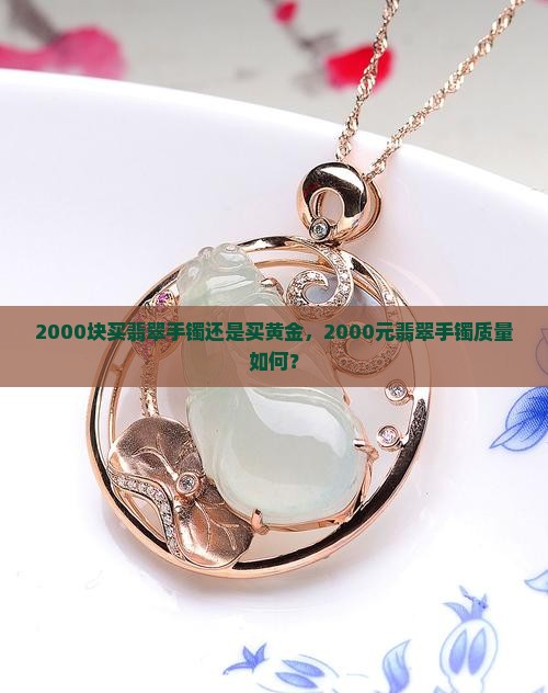 2000块买翡翠手镯还是买黄金，2000元翡翠手镯质量如何？