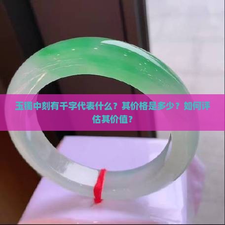 玉镯中刻有千字代表什么？其价格是多少？如何评估其价值？