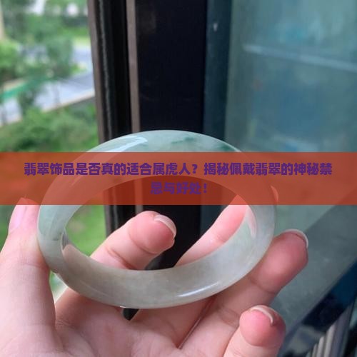翡翠饰品是否真的适合属虎人？揭秘佩戴翡翠的神秘禁忌与好处！