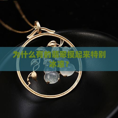 为什么有的翡翠摸起来特别冰凉？