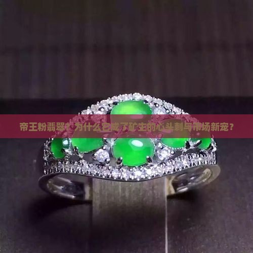 帝王粉翡翠？为什么它成了矿主的心头刺与市场新宠？