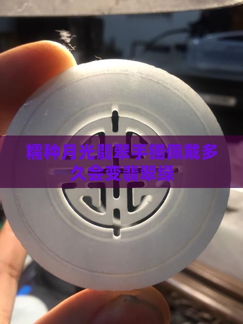 糯种月光翡翠手镯佩戴多久会变翡翠绿
