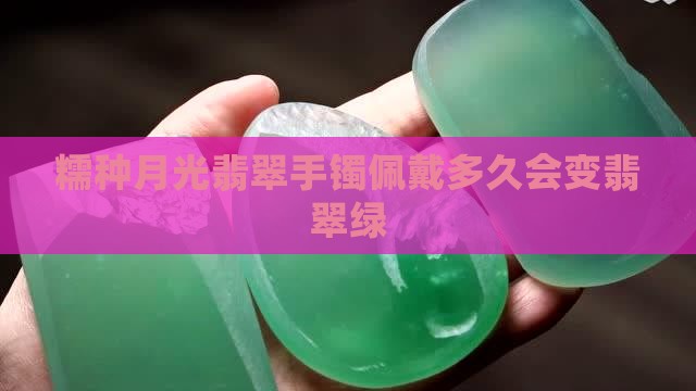 糯种月光翡翠手镯佩戴多久会变翡翠绿