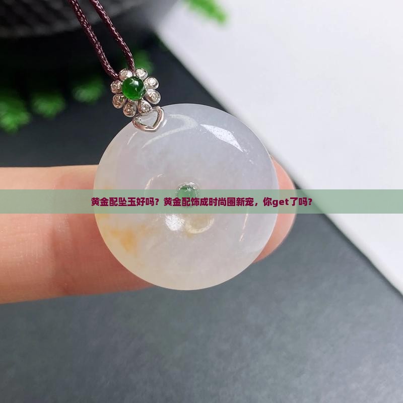 黄金配坠玉好吗？黄金配饰成时尚圈新宠，你get了吗？