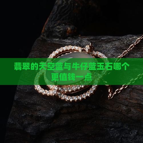 翡翠的天空蓝与牛仔蓝玉石哪个更值钱一点