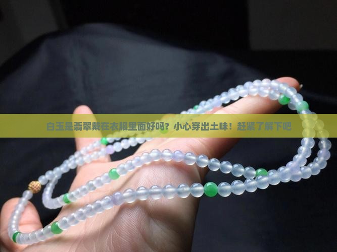 白玉是翡翠戴在衣服里面好吗？小心穿出土味！赶紧了解下吧